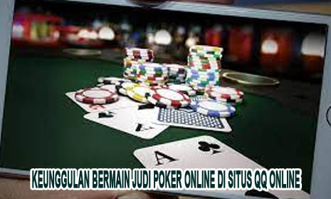 Keunggulan Bermain Judi Poker Online di Situs QQ Online